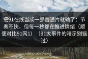 把91在线当成一部普通片就输了：节奏不快，但每一秒都在推进情绪（顺便对比91网1）（91大事件的暗示别错过）