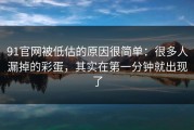 91官网被低估的原因很简单：很多人漏掉的彩蛋，其实在第一分钟就出现了