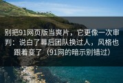 别把91网页版当爽片，它更像一次审判：说白了幕后团队换过人，风格也跟着变了（91网的暗示别错过）