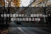 给想要设置清单的人：蘑菇视频app下载的隐私权限我这样做