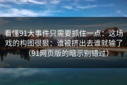 看懂91大事件只需要抓住一点：这场戏的构图很狠：谁被挤出去谁就输了（91网页版的暗示别错过）