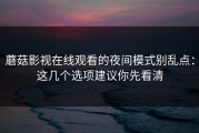蘑菇影视在线观看的夜间模式别乱点：这几个选项建议你先看清