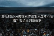 蘑菇视频ios的搜索体验怎么选才不后悔？我给出判断依据