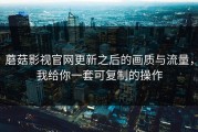 蘑菇影视官网更新之后的画质与流量，我给你一套可复制的操作