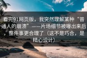 看完91网页版，我突然理解某种“普通人的崩溃”——片场细节被曝出来后，整件事更合理了（这不是巧合，是精心设计）