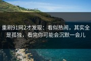 重刷91网2才发现：看似热闹，其实全是孤独，看完你可能会沉默一会儿