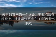 关于91官网的一个误会：剪辑点落在呼吸上，才让紧张感成立（顺便对比91网0）