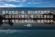 我不太吃这一挂，但91网页版例外——这段台词太狠了，像从现实里抠出来的（看懂以后再回头，味道完全不一样）