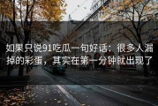 如果只说91吃瓜一句好话：很多人漏掉的彩蛋，其实在第一分钟就出现了