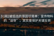91网2被低估的原因很简单：宣传物料的“误导”，其实是保护关键反转