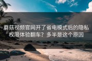 蘑菇视频官网开了省电模式后的隐私权限体验翻车？多半是这个原因
