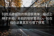 91吃瓜被低估的原因很简单：临近上映才补拍，补拍的恰好是核心，91在线在这里其实也埋了伏笔