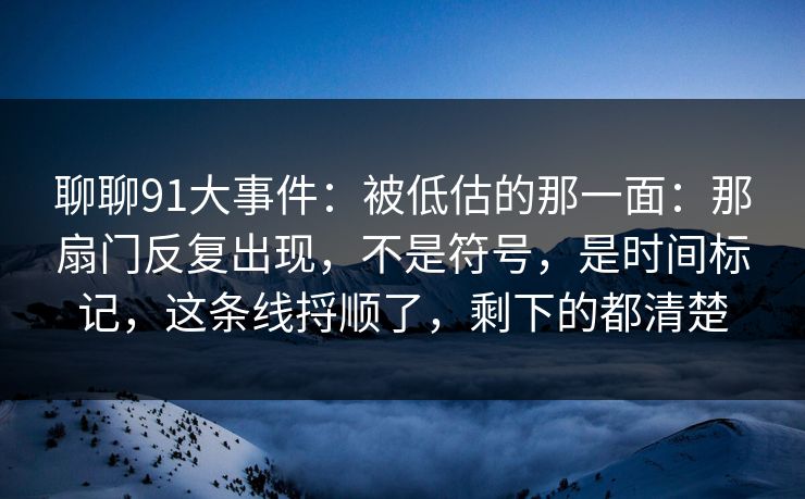 聊聊91大事件：被低估的那一面：那扇门反复出现，不是符号，是时间标记，这条线捋顺了，剩下的都清楚