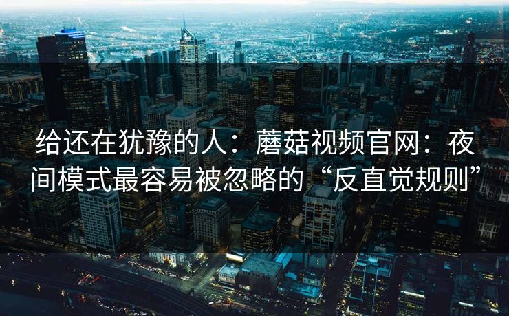 给还在犹豫的人：蘑菇视频官网：夜间模式最容易被忽略的“反直觉规则”