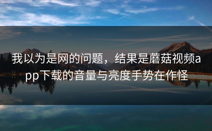 我以为是网的问题，结果是蘑菇视频app下载的音量与亮度手势在作怪