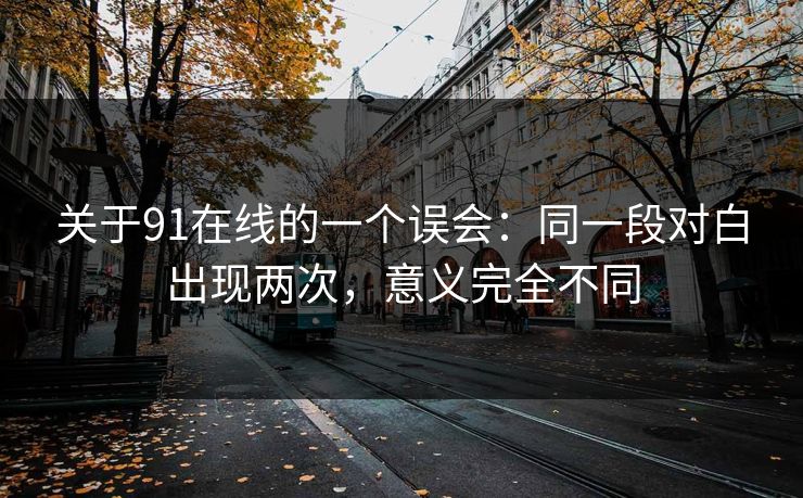 关于91在线的一个误会：同一段对白出现两次，意义完全不同