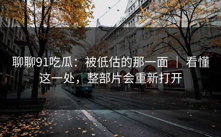 聊聊91吃瓜：被低估的那一面 ｜ 看懂这一处，整部片会重新打开