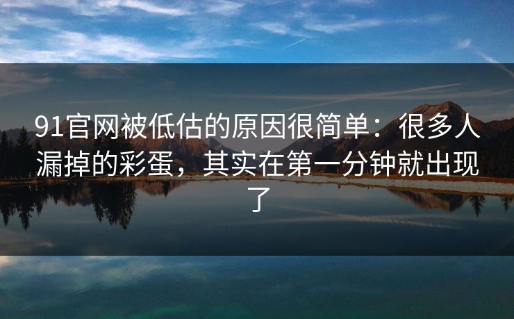 91官网被低估的原因很简单:很多人漏掉的彩蛋,其实在第一分钟就出现了 91官网被低估的原因很简单:很多人漏掉的彩蛋,其实在第一分钟就出现了
