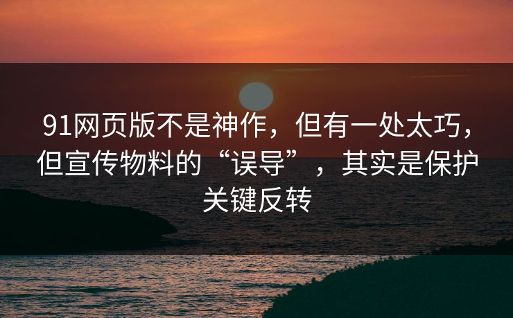 91网页版不是神作,但有一处太巧,但宣传物料的“误导”,其实是保护关键反转 91网页版不是神作,但有一处太巧,但宣传物料的“误导”,其实是保护关键反转