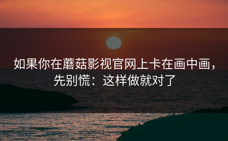 如果你在蘑菇影视官网上卡在画中画，先别慌：这样做就对了