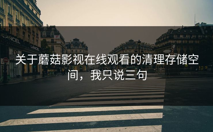 关于蘑菇影视在线观看的清理存储空间，我只说三句